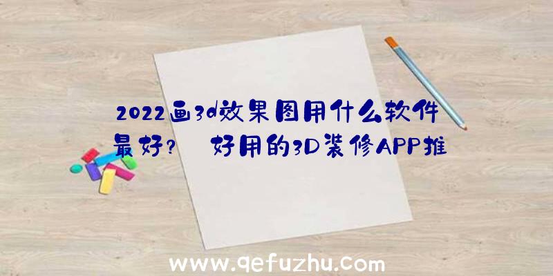 2022画3d效果图用什么软件最好？